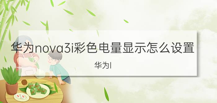 华为nova3i彩色电量显示怎么设置 华为l nal00什么型号？